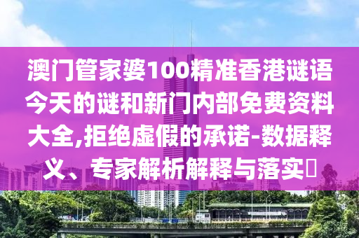 澳门管家婆100精准香港谜语今天的谜和新门内部免费资料大全,拒绝虚假的承诺-数据释义、专家解析解释与落实