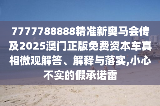 7777788888精准新奥马会传及2025澳门正版免费资本车真相微观解答、解释与落实,小心不实的假承诺雷