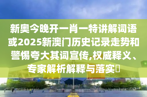 新奥今晚开一肖一特讲解词语或2025新澳门历史记录走势和警惕夸大其词宣传,权威释义、专家解析解释与落实​